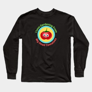 I Love Gardening From Head Tomatoes - Funny Gardening Pun Long Sleeve T-Shirt